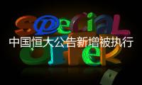 中国恒大公告新增被执行信息	，许家印恐成老赖