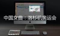 中国女曲�：洛杉矶奥运会全力冲击奖牌