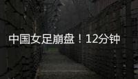 中国女足崩盘�！12分钟丢2球，米利西奇遭炮轰：从领先走向低谷