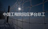 中国工程院回应茅台总工入围院士候选名单：还不是有效候选人