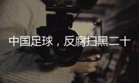 中国足球	，反腐扫黑二十二年