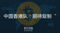 中国香港队：期待复制“元旦奇迹”