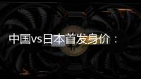 中国vs日本首发身价：715万vs942.5万，王钰栋150万欧并列第一
