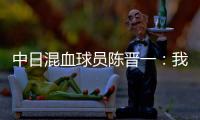 中日混血球员陈晋一	�：我母亲给我加油
，还让我进球得分