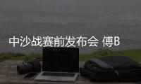 中沙战赛前发布会 傅Bo	：不知是否是我最后一战