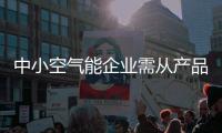 中小空气能企业需从产品品质和服务质量入手寻求发展