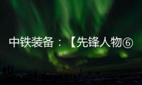 中铁装备
：【先锋人物⑥】邓景川：造盾构机的“老师傅”