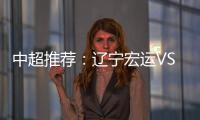 中超推荐�：辽宁宏运VS杭州绿城