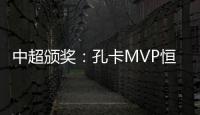 中超颁奖	：孔卡MVP恒大大赢家 国安夺公平竞赛奖