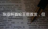 东亚杯首轮王霜首发，但中国女足已无碾压韩国女足的绝对实力