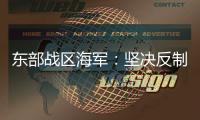东部战区海军�：坚决反制一切威胁挑衅