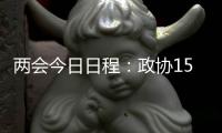 两会今日日程：政协15时开幕，人大12时举行新闻发布会