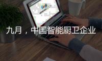 九月，中国智能厨卫企业有出奇制胜的法宝