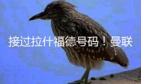 接过拉什福德号码！曼联官方：新援库尼亚身穿10号球衣