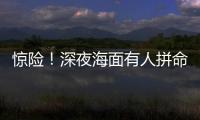 惊险！深夜海面有人拼命呼救�！珠海的他冲了上去……