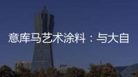 意库马艺术涂料：与大自然生活	，呼吸纯净氧气