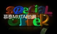 慕泰MUTAI锁具�：“锁住”时间