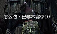怎么防
？巴黎本赛季10人参与进球12+：登贝莱52场造51球最多