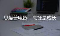 思爱普电器
：烹饪是成长的必修课