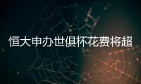 恒大申办世俱杯花费将超4000万美元 2座4万人球场