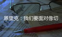 恩里克：我们要面对像切尔西这样优秀的球队
，是时候做准备了