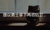 提议勇士拿下两名后卫，可辅佐库里	，关系户赛斯库里要加入勇士