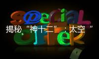 揭秘“神十二”：太空“厨房”“空调”“医院”保障航天员日常生活