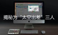 揭秘为“太空出差”三人组关舱门，细节中大有讲究