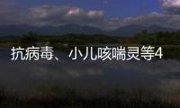 抗病毒、小儿咳喘灵等40种中成药进入集采