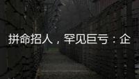 拼命招人	，罕见巨亏
：企业管理软件巨头押注转型升级