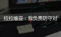 拉拉维亚：我负责防守对手头号球星，我爸知道我加盟湖人都哭了