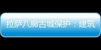 拉萨八廓古城保护：建筑重生 人文传承