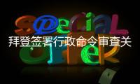 拜登签署行政命令审查关键产品全球供应链  中方�：强行改变经济规律不现实