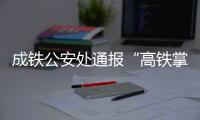 成铁公安处通报“高铁掌掴纠纷事件”
：双方均违法