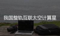 我国整轨互联太空计算星座“三体计算星座”正式进入组网阶段