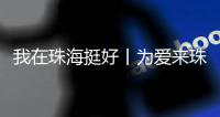 我在珠海挺好丨为爱来珠海
！这位湖南伢子创造出自己的星辰大海