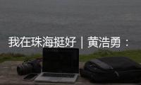 我在珠海挺好｜黄浩勇
：工程院士在珠海的别样“跨界”