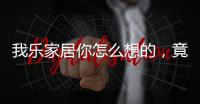 我乐家居你怎么想的，竟然把全屋定制设计的这么美观撩人心弦