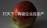 打天下
，陶瓷企业应走产品群路线