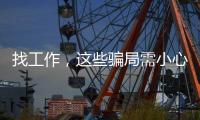 找工作，这些骗局需小心
！三部门联合发布招聘欺诈典型案例