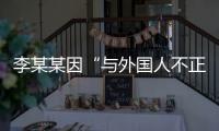 李某某因“与外国人不正当交往”被大学实名公告拟开除，律师：无法律依据且涉嫌侵犯隐私