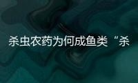 杀虫农药为何成鱼类“杀手”？投放到水域后有何危害
？