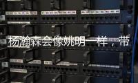 杨瀚森会像姚明一样，带火篮球经济吗
？