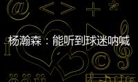 杨瀚森：能听到球迷呐喊&很感谢他们支持 要更努力才能配得上这些
