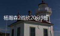 杨瀚森2战砍20分9板8助，3大短板完全暴露
！想成约基奇，先改了吧