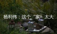 杨利伟：这个“家”太大
，太羡慕他们了