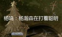 杨鸣：杨瀚森在打着聪明的篮球，开拓者可能是唯一以中锋组织为主要战术的球队