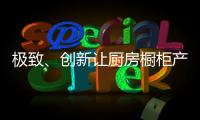 极致
、创新让厨房橱柜产品更有粘性