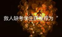 救人缺考学生获推荐为“中国好人”！当地已授予其见义勇为称号