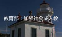 教育部	：加强社会成人教育培训管理 规范机构名称使用